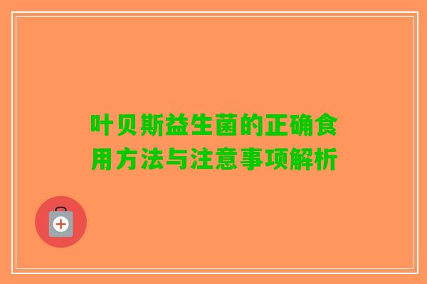 叶贝斯益生菌的正确食用方法与注意事项解析