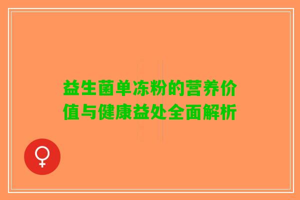 益生菌单冻粉的营养价值与健康益处全面解析 益生菌单冻粉的营养价值与健康益处全面解析