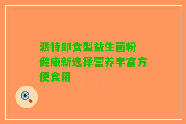 派特即食型益生菌粉 健康新选择营养丰富方便食用
