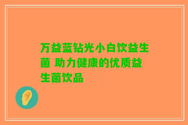 万益蓝钻光小白饮益生菌 助力健康的优质益生菌饮品