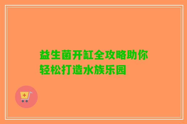 益生菌开缸全攻略助你轻松打造水族乐园