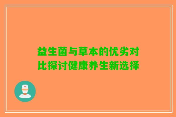 益生菌与草本的优劣对比探讨健康养生新选择