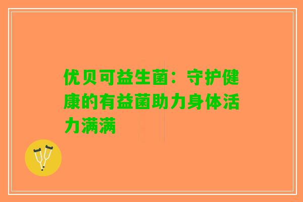 优贝可益生菌：守护健康的有益菌助力身体活力满满