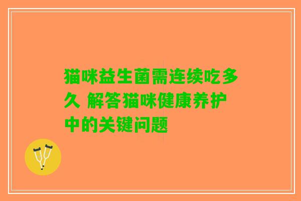 猫咪益生菌需连续吃多久 解答猫咪健康养护中的关键问题
