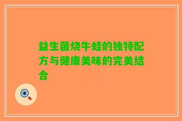 益生菌烧牛蛙的独特配方与健康美味的完美结合