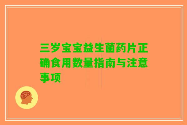 三岁宝宝益生菌药片正确食用数量指南与注意事项