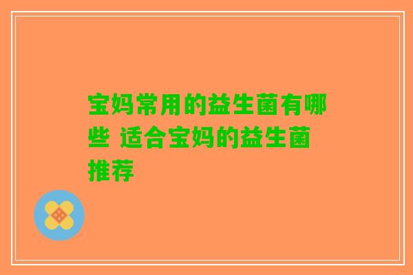 宝妈常用的益生菌有哪些 适合宝妈的益生菌推荐