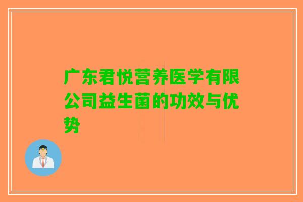 广东君悦营养医学有限公司益生菌的功效与优势