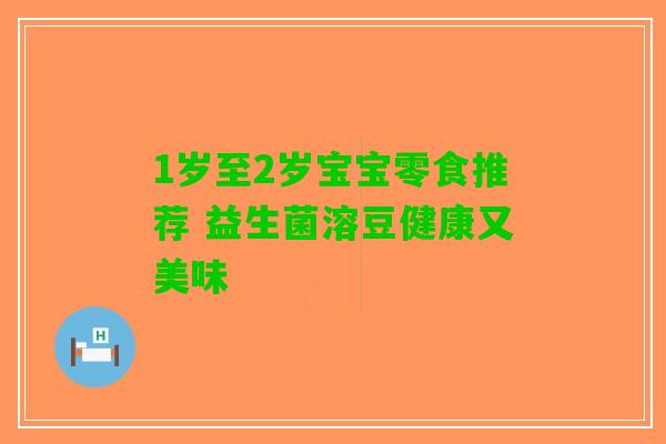 1岁至2岁宝宝零食推荐 益生菌溶豆健康又美味