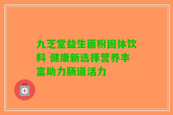九芝堂益生菌粉固体饮料 健康新选择营养丰富助力肠道活力