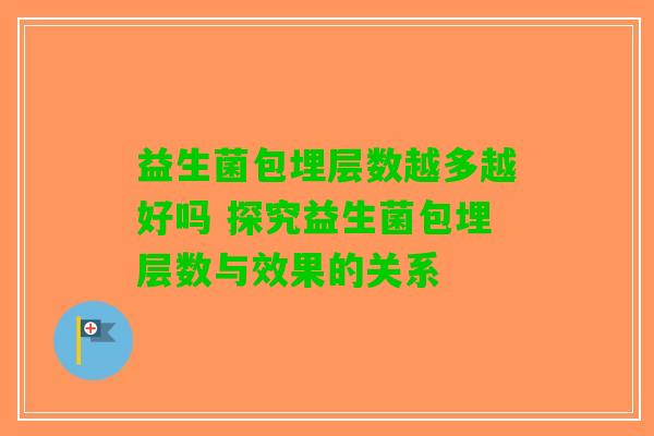 益生菌包埋层数越多越好吗 探究益生菌包埋层数与效果的关系
