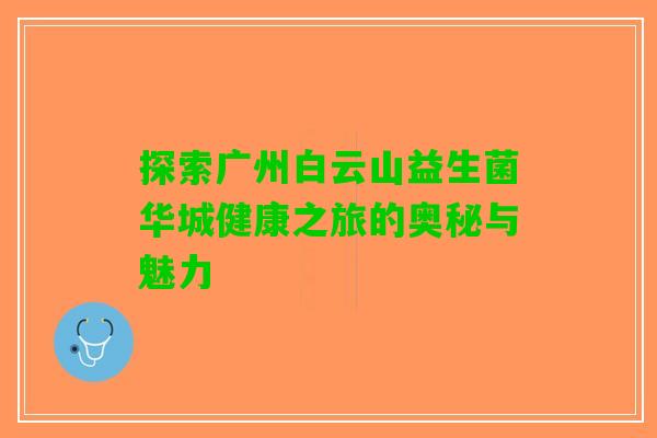 探索广州白云山益生菌华城健康之旅的奥秘与魅力