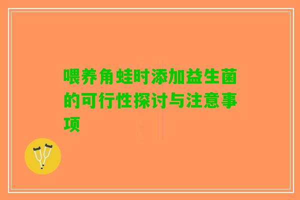 喂养角蛙时添加益生菌的可行性探讨与注意事项