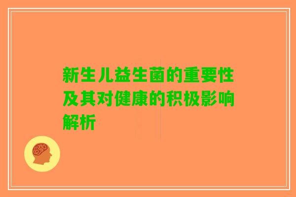 新生儿益生菌的重要性及其对健康的积极影响解析