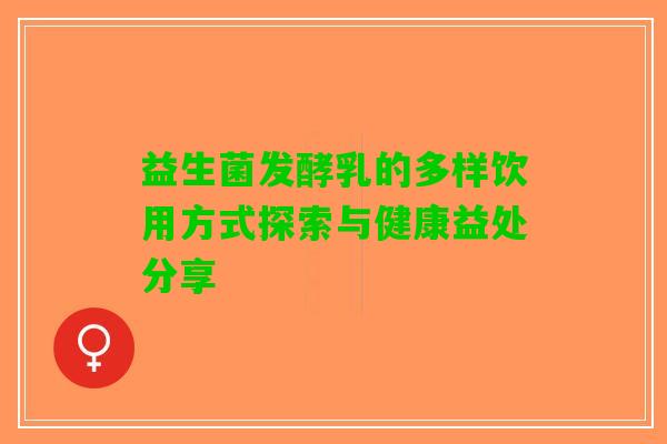 益生菌发酵乳的多样饮用方式探索与健康益处分享