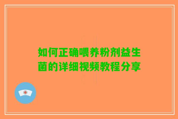 如何正确喂养粉剂益生菌的详细视频教程分享