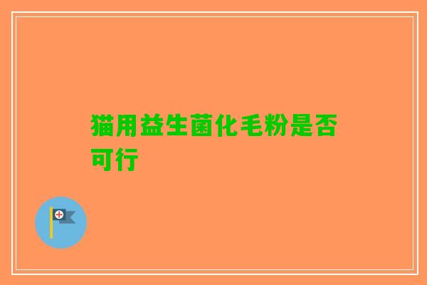 猫用益生菌化毛粉是否可行