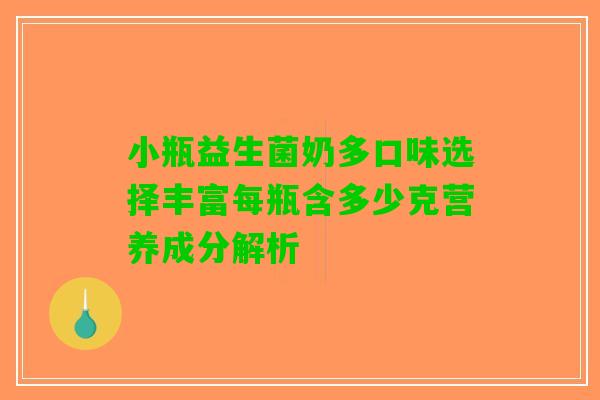 小瓶益生菌奶多口味选择丰富每瓶含多少克营养成分解析