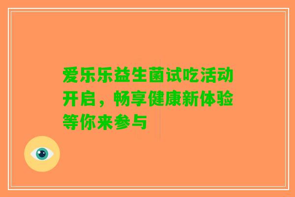 爱乐乐益生菌试吃活动开启，畅享健康新体验等你来参与