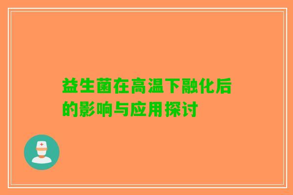 益生菌在高温下融化后的影响与应用探讨