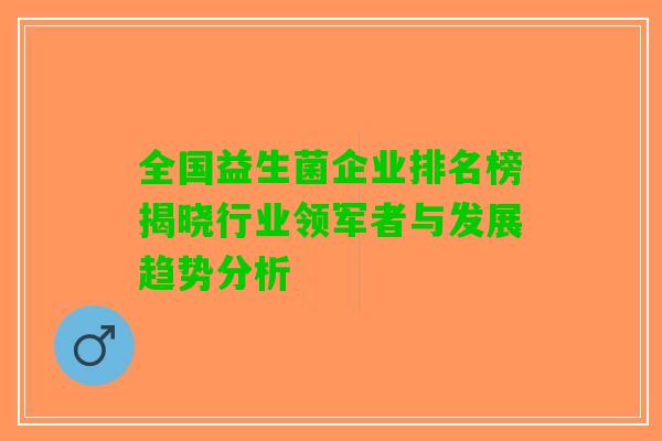 全国益生菌企业排名榜揭晓行业领军者与发展趋势分析