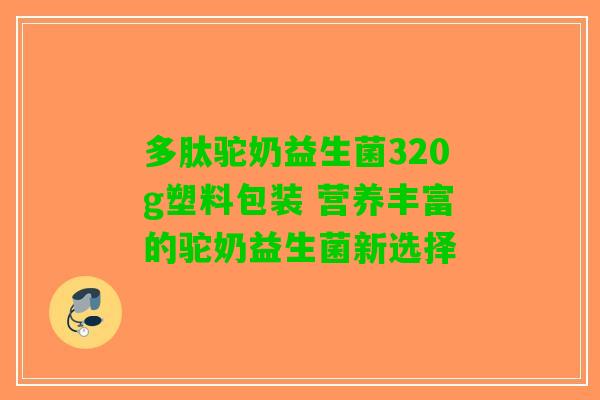 多肽驼奶益生菌320g塑料包装 营养丰富的驼奶益生菌新选择