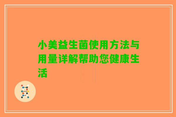 小美益生菌使用方法与用量详解帮助您健康生活
