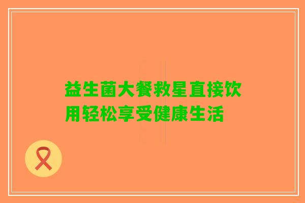 益生菌大餐救星直接饮用轻松享受健康生活