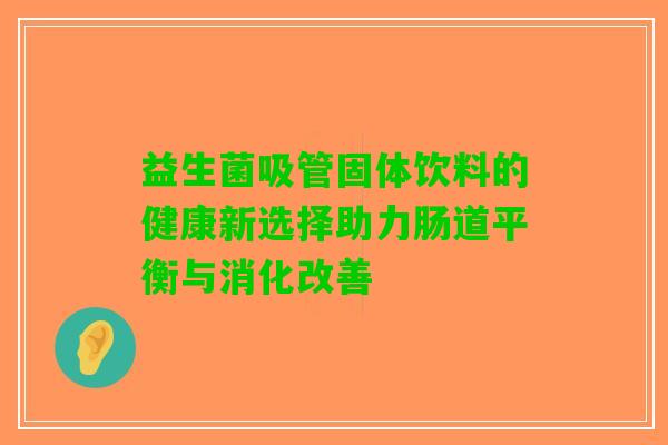 益生菌吸管固体饮料的健康新选择助力肠道平衡与消化改善