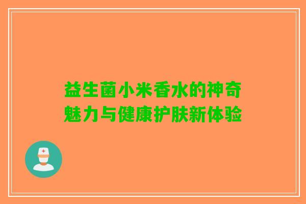 益生菌小米香水的神奇魅力与健康护肤新体验