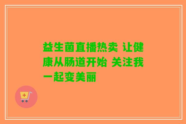 益生菌直播热卖 让健康从肠道开始 关注我一起变美丽