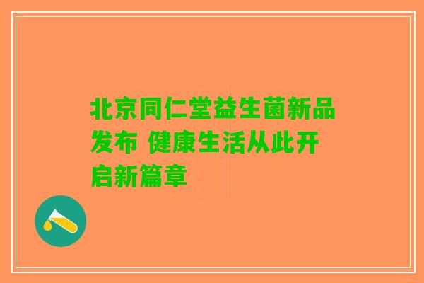 北京同仁堂益生菌新品发布 健康生活从此开启新篇章