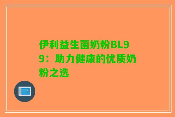 伊利益生菌奶粉BL99：助力健康的优质奶粉之选