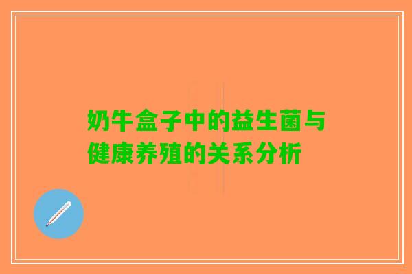 奶牛盒子中的益生菌与健康养殖的关系分析