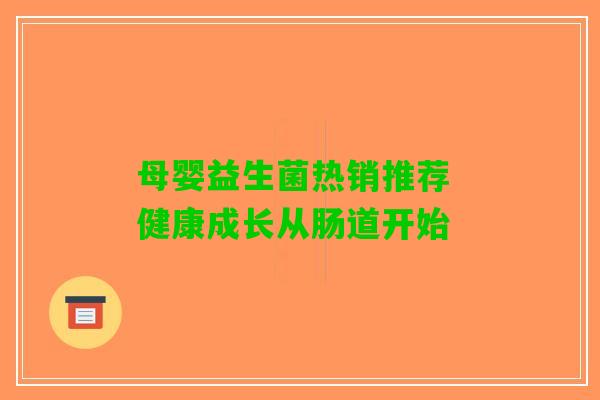 母婴益生菌热销推荐 健康成长从肠道开始
