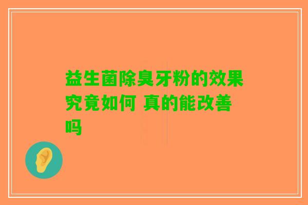 益生菌除臭牙粉的效果究竟如何 真的能改善吗