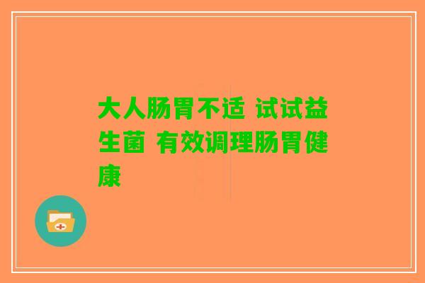 大人肠胃不适 试试益生菌 有效调理肠胃健康
