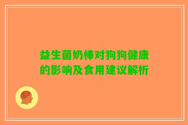 益生菌奶棒对狗狗健康的影响及食用建议解析