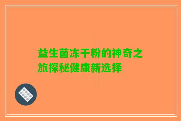 益生菌冻干粉的神奇之旅探秘健康新选择