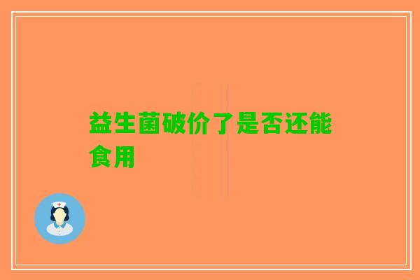 益生菌破价了是否还能食用