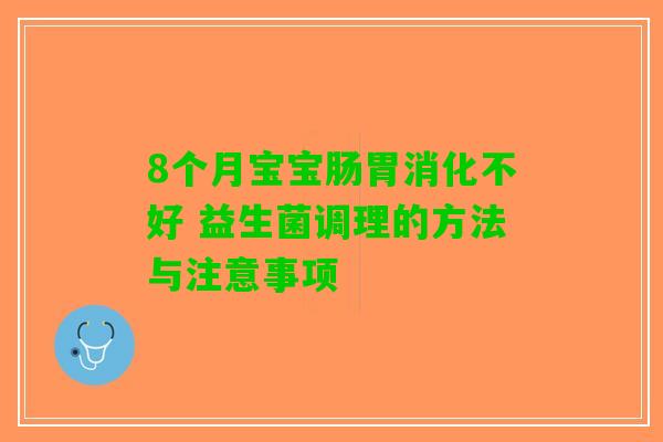 8个月宝宝肠胃消化不好 益生菌调理的方法与注意事项