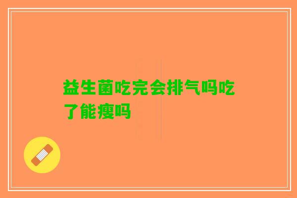 益生菌吃完会排气吗吃了能瘦吗