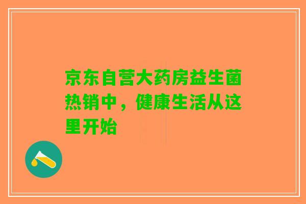 京东自营大药房益生菌热销中，健康生活从这里开始