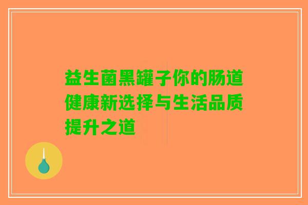 益生菌黑罐子你的肠道健康新选择与生活品质提升之道