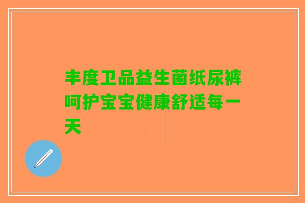 丰度卫品益生菌纸尿裤呵护宝宝健康舒适每一天