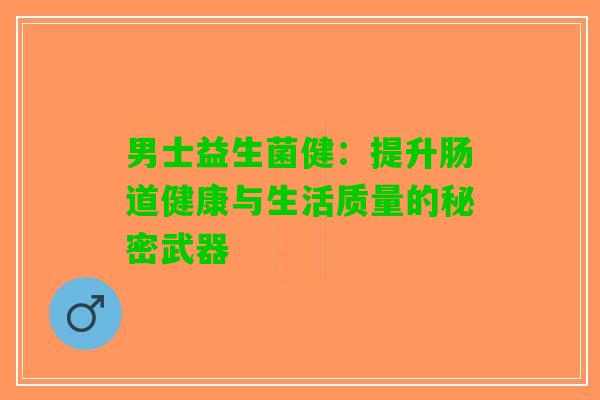 男士益生菌健：提升肠道健康与生活质量的秘密武器