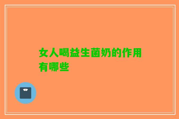 女人喝益生菌奶的作用有哪些