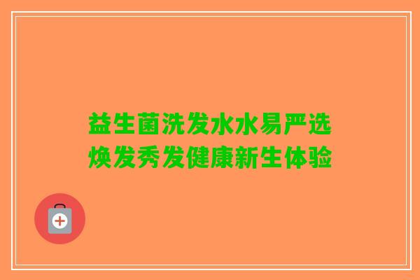 益生菌洗发水水易严选焕发秀发健康新生体验