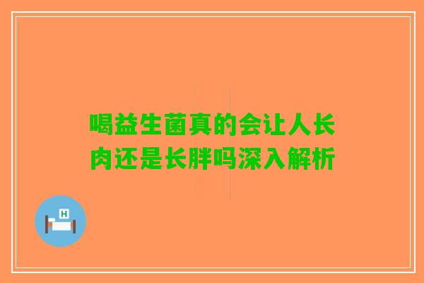 喝益生菌真的会让人长肉还是长胖吗深入解析