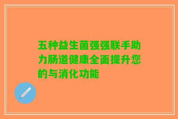 五种益生菌强强联手助力肠道健康全面提升您的与消化功能